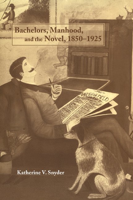 Bachelors, Manhood, and the Novel, 1850-1925 1