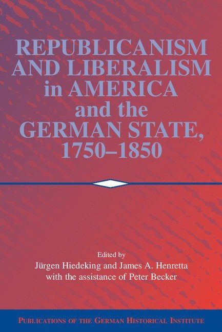 Jurgen (Universitat zu Koln) Heideking, College Park) Henretta, James A. (University of Maryland, Jurgen Heideking, James A. Henretta, Peter A. Becker - Republicanism and Liberalism in America and the German States, 1750–1850, Häftad