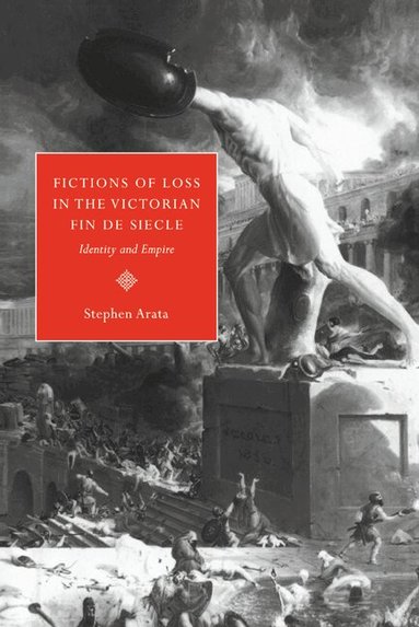 Stephen Arata - Fictions of Loss in the Victorian Fin de Siècle, Häftad