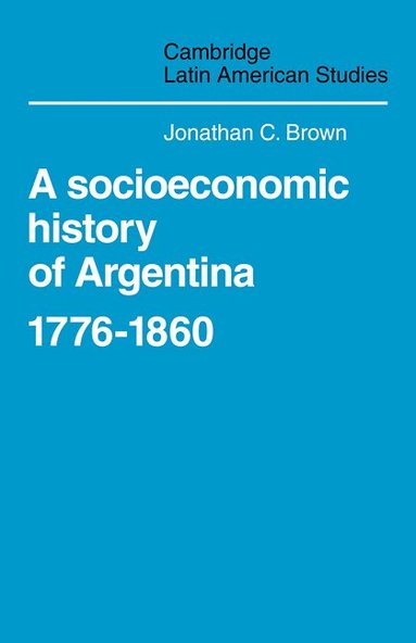 Jonathan C. Brown - A Socioeconomic History of Argentina, 1776-1860, Häftad