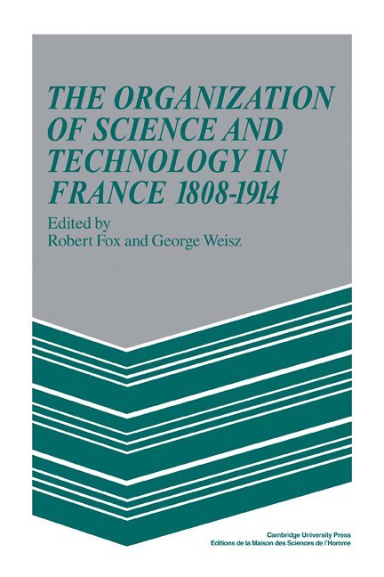 The Organization of Science and Technology in France 1808-1914 1
