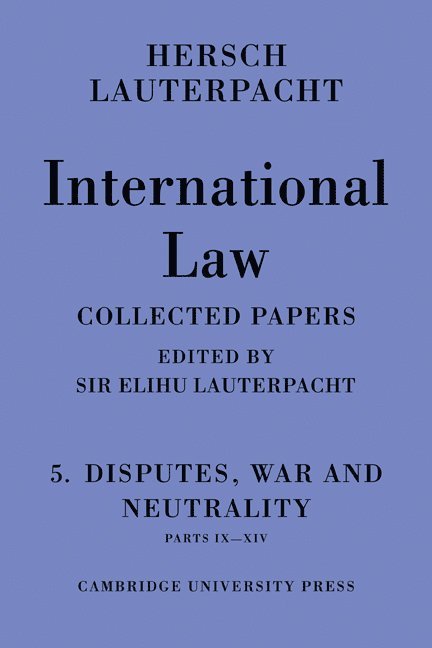 International Law: Volume 5 , Disputes, War and Neutrality, Parts IX-XIV 1