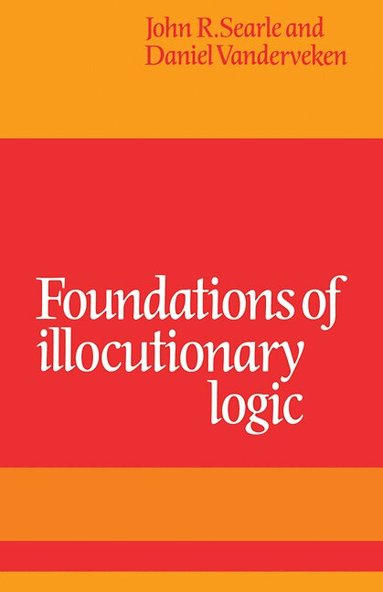 John R. Searle, Daniel Vanderveken - Foundations of Illocutionary Logic, Häftad
