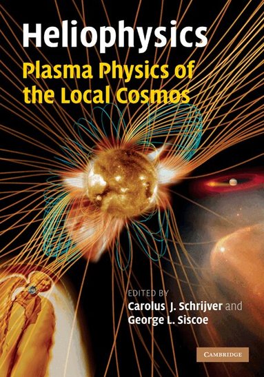 Carolus J. Schrijver, George L. Siscoe - Heliophysics: Plasma Physics of the Local Cosmos, Inbunden
