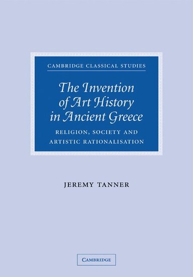 Jeremy Tanner - The Invention of Art History in Ancient Greece, Häftad