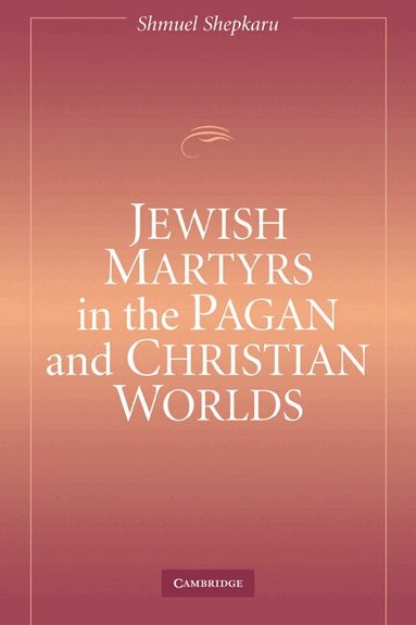 Shmuel Shepkaru - Jewish Martyrs in the Pagan and Christian Worlds, Häftad