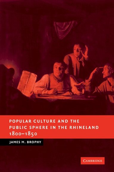 James M. Brophy - Popular Culture and the Public Sphere in the Rhineland, 1800-1850, Häftad