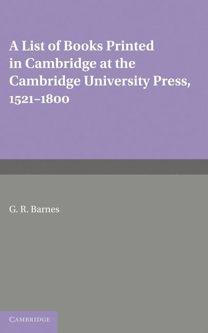 A List of Books Printed in Cambridge at the Cambridge University Press, 1521-1800 1