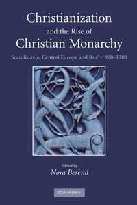 bokomslag Christianization and the Rise of Christian Monarchy: Scandinavia, Central Europe and Rus' c.900-1200