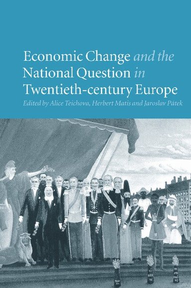 Alice Teichova, Herbert Matis, Jaroslav Pátek - Economic Change and the National Question in Twentieth-Century Europe, Häftad