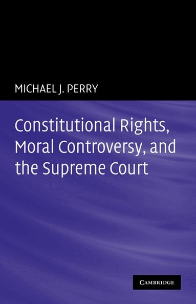 Michael J. Perry - Constitutional Rights, Moral Controversy, and the Supreme Court, Häftad