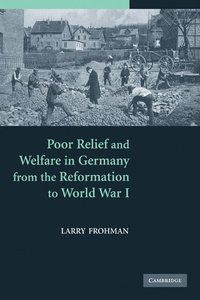 bokomslag Poor Relief and Welfare in Germany from the Reformation to World War I