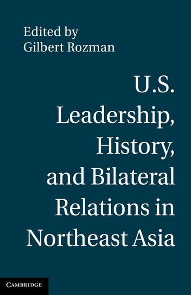 Gilbert Rozman - U.S. Leadership, History, and Bilateral Relations in Northeast Asia, Inbunden