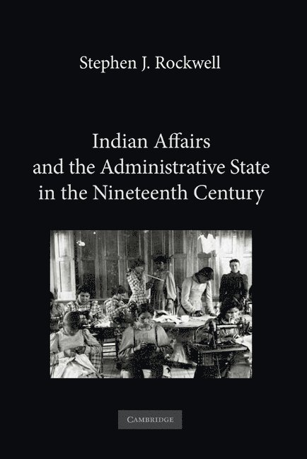 New York) Rockwell, Stephen J. (St Joseph's College, Stephen J. Rockwell - Indian Affairs and the Administrative State in the Nineteenth Century, Inbunden