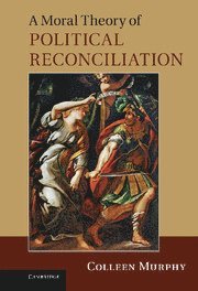 Colleen Murphy - Moral Theory of Political Reconciliation, Inbunden