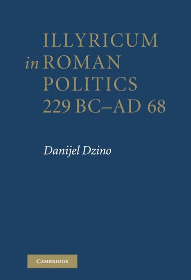 Danijel Dzino - Illyricum in Roman Politics, 229 BC-AD 68, Inbunden