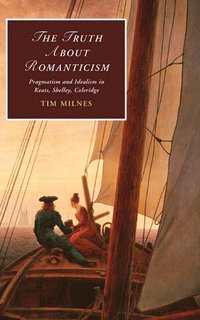 bokomslag The Truth about Romanticism: Pragmatism and Idealism in Keats, Shelley, Coleridge