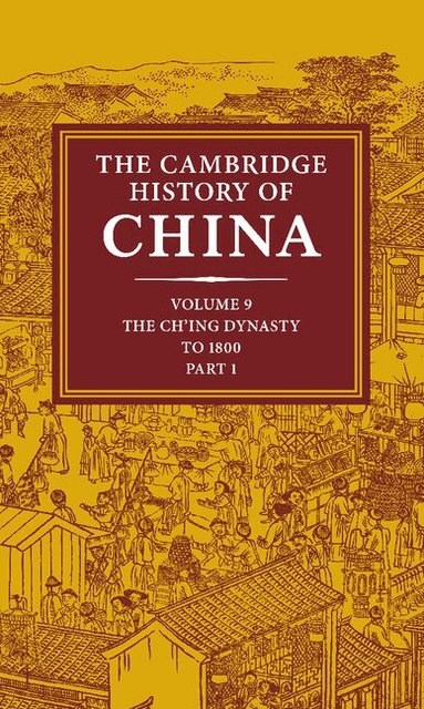 Willard J. Peterson - The Cambridge History of China: Volume 9, Part 1, The Ch'ing Empire to 1800, Inbunden