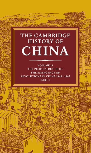 Roderick MacFarquhar, John K. Fairbank - The Cambridge History of China: Volume 14, The People's Republic, Part 1, The Emergence of Revolutionary China, 1949-1965, Inbunden