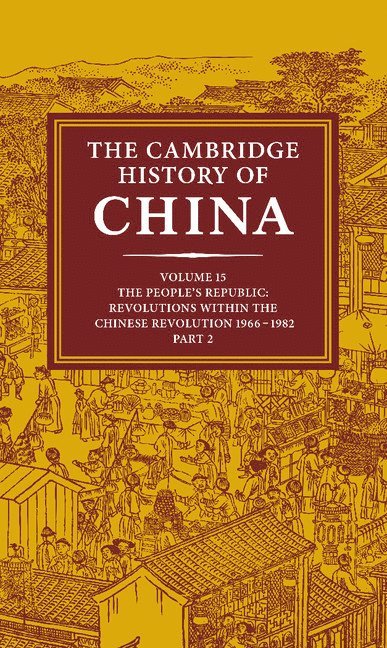 The Cambridge History of China: Volume 15, The People's Republic, Part 2, Revolutions within the Chinese Revolution, 1966-1982 1