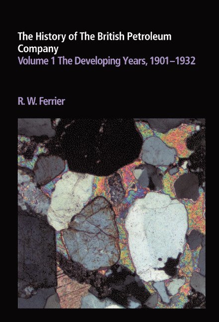 The History of the British Petroleum Company: Volume 1, The Developing Years, 1901-1932 1