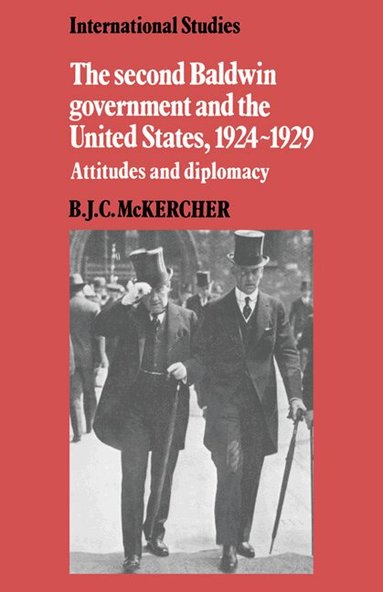 B. J. C. McKercher - The Second Baldwin Government and the United States, 1924-1929, Inbunden