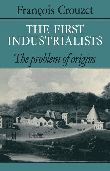Francois Crouzet - The First Industrialists, Inbunden