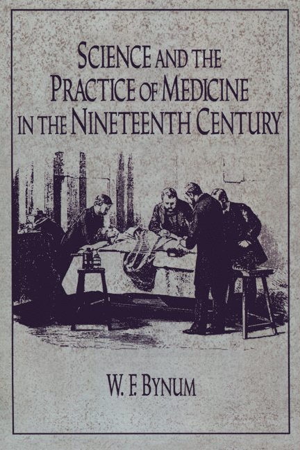 W. F. Bynum, Chs Bynum, Bynum - Science and the Practice of Medicine in the Nineteenth Century, Häftad