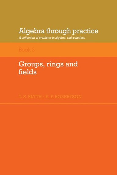 Tom S. Blyth, E. F. Robertson, T. S. Blyth, E. F. Robertson - Algebra Through Practice: Volume 3, Groups, Rings and Fields, Häftad