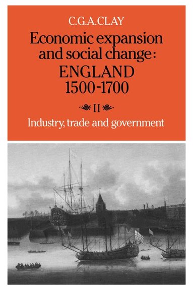 C. G. A. Clay - Economic Expansion and Social Change: England 1500-1700: Volume 2, Industry, Trade and Government, Häftad