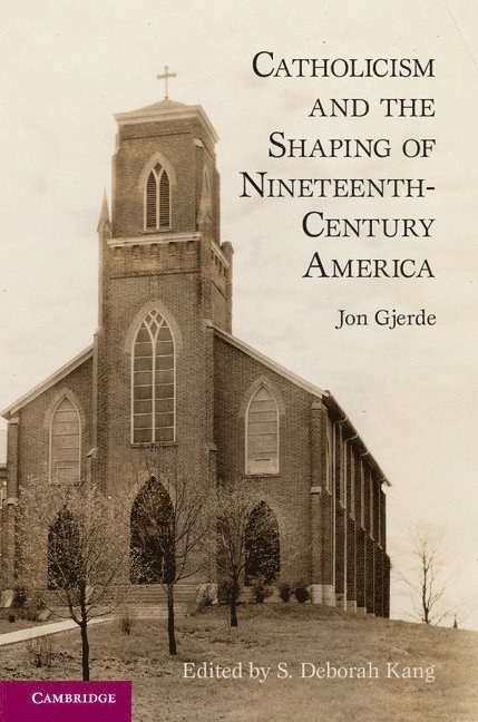 Jon Gjerde, Berkeley) Gjerde, Jon (University of California, S. Deborah Kang, Berkeley) Kang, S. Deborah (University of California - Catholicism and the Shaping of Nineteenth-Century America, Häftad
