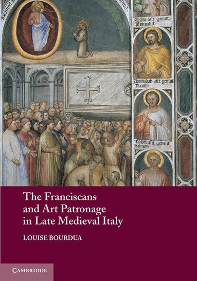Louise Bourdua - The Franciscans and Art Patronage in Late Medieval Italy, Häftad