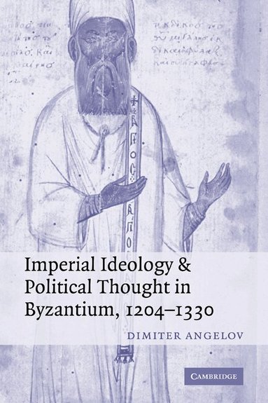 Dimiter Angelov - Imperial Ideology and Political Thought in Byzantium, 1204-1330, Häftad