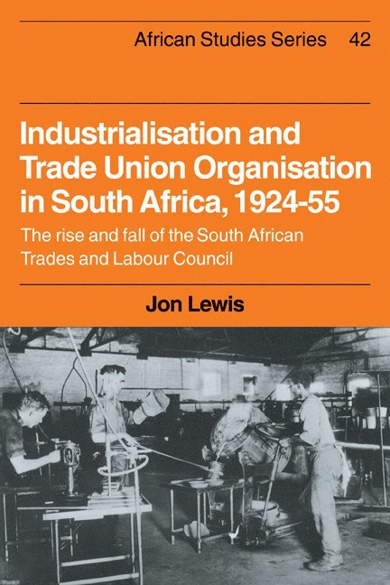 Industrialisation and Trade Union Organization in South Africa, 1924-1955 1