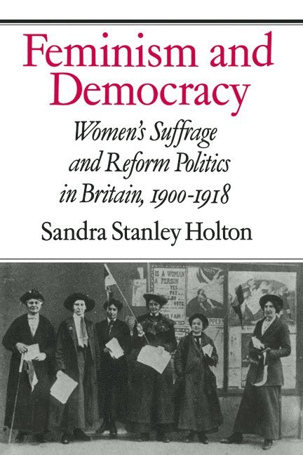 Feminism and Democracy: Women's Suffrage and Reform Politics in Britain, 1900 1918