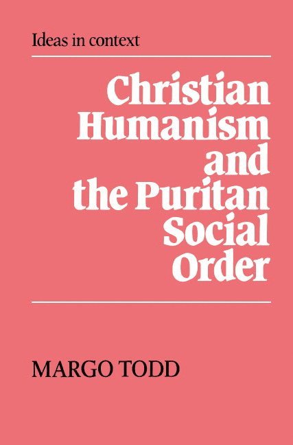 Margo Todd - Christian Humanism and the Puritan Social Order, Inbunden