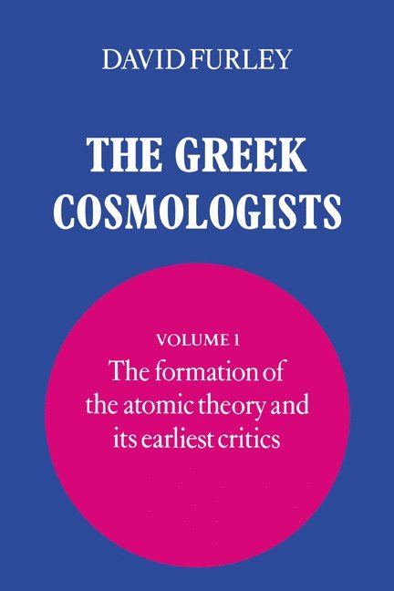 The Greek Cosmologists: Volume 1, The Formation of the Atomic Theory and its Earliest Critics 1