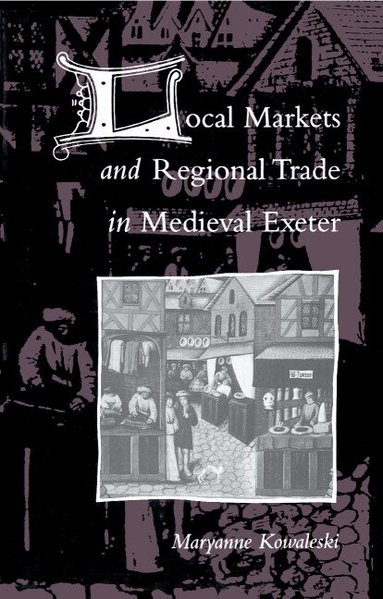 Maryanne Kowaleski - Local Markets and Regional Trade in Medieval Exeter, Inbunden