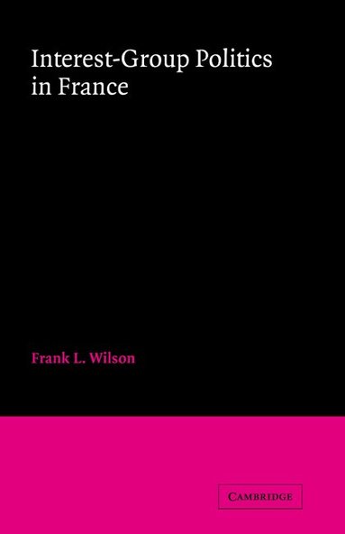 Frank L. Wilson - Interest-Group Politics in France, Inbunden