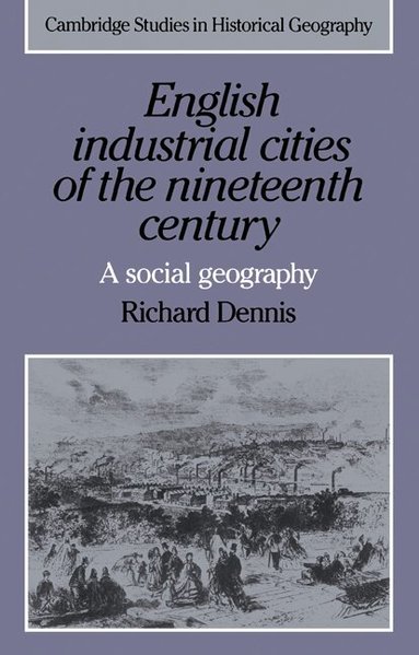 Richard Dennis, Alan R. H. Baker, Richard Dennis - English Industrial Cities of the Nineteenth Century, Häftad