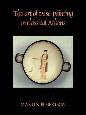 Martin Robertson - The Art of Vase-Painting in Classical Athens, Häftad