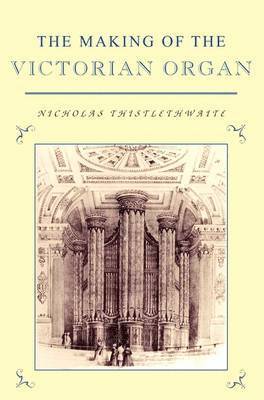 Nicholas Thistlethwaite - The Making of the Victorian Organ, Inbunden