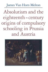 bokomslag Absolutism and the Eighteenth-Century Origins of Compulsory Schooling in Prussia and Austria