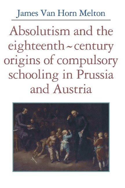 Absolutism and the Eighteenth-Century Origins of Compulsory Schooling in Prussia and Austria 1