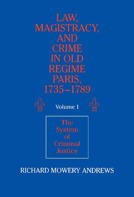 Law, Magistracy, and Crime in Old Regime Paris, 1735-1789: Volume 1, The System of Criminal Justice
