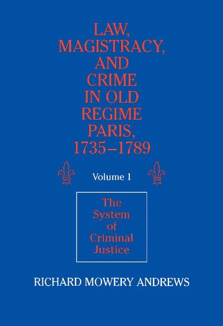 Law, Magistracy, and Crime in Old Regime Paris, 1735-1789: Volume 1, The System of Criminal Justice 1