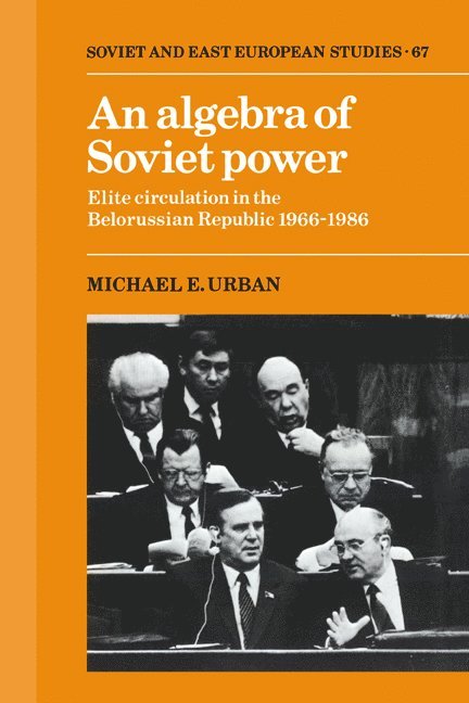 An Algebra of Soviet Power: Elite Circulation in the Belorussian Republic 1966 86