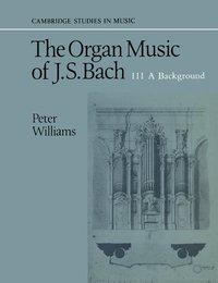 bokomslag The Organ Music of J. S. Bach: Volume 3, A Background