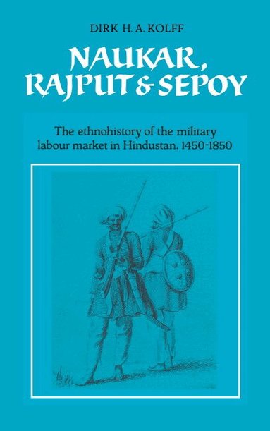 Dirk H. A. Kolff - Naukar, Rajput, and Sepoy, Inbunden