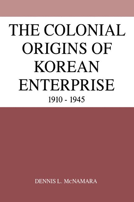 Dennis L. McNamara - The Colonial Origins of Korean Enterprise, Inbunden